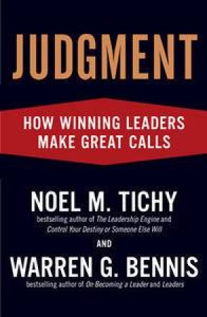 Judgment: How Winning Leaders Make Great Calls by Noel M Tichy & Warren G Bennis
