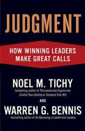 Judgment: How Winning Leaders Make Great Calls by Noel M Tichy & Warren G Bennis