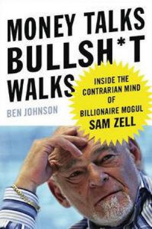 Money Talks Bullsh*t Walks: Inside the Contrarian Mind of Billionaire Mogul Sam Zell by Ben Johnson