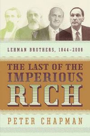 The Last of the Imperious Rich: Lehman Brothers 1844-2008 by Peter Chapman