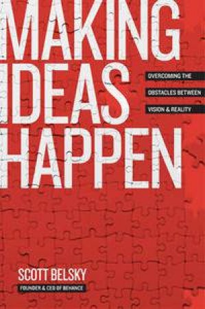 Making Ideas Happen: Overcoming the Obstacles Between Vision and Reality by Scott Belsky