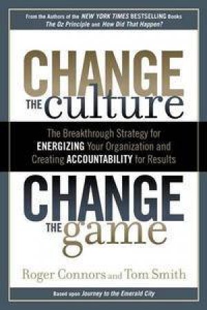 Change the Culture, Change the Game: The Breakthrough Strategy for Energizing Your Organization Creating Accountability by Roger Connors & Tim Smith 