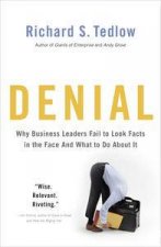 Denial Why Business Leaders Fail to Look Facts in the Face  and What to Do About It