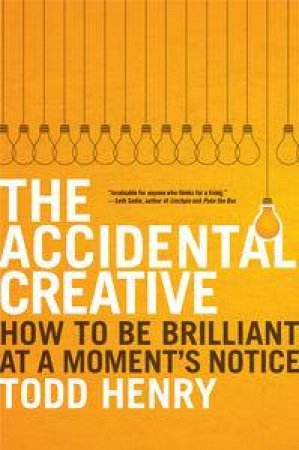 The Accidental Creative: How to Be Brilliant at a Moment's Notice by Todd Henry