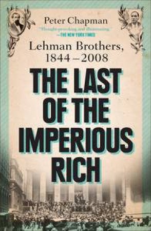 The Last of the Imperious Rich: Lehman Brothers, 1844-2008 by Peter Chapman