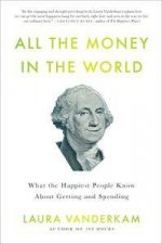 All the Money in the World What the Happiest People Know About Getting And Spending