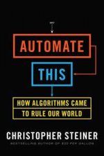 Automate This How Algorithms Came to Rule Our World
