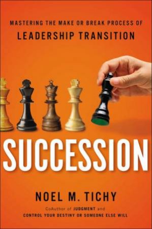 Succession: Mastering the Make or Break Process of Leadership Transition by Noel M Tichy