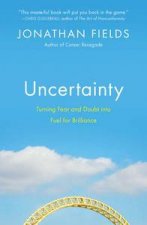 Uncertainty Turning Fear And Doubt Into Fuel For Brilliance