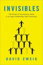 Invisibles The Power of Anonymous Work in an Age of Relentless SelfPromotion