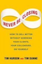 Never Be Closing How to Sell Better Without Screwing Your Clients Your Colleagues or Yourself