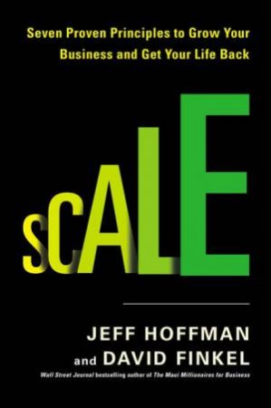 Scale: Seven Proven Principles to Grow Your Business and Get Your Life Back by Jeff Hoffman & David Finkel