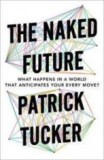The Naked Future What Happens In A World That Anticipates Your Every Move