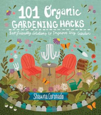 101 Organic Gardening Hacks: Eco-Friendly Solutions To Improve Any Garden by Shawna Coronado