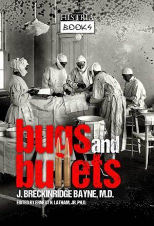 Bugs And Bullets: The True Story Of An American Doctor On The Eastern Front during World War I by Joseph Breckinridge-Bayne
