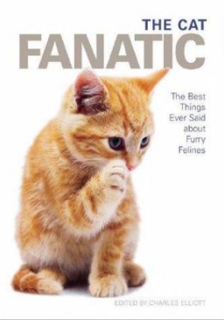 The Cat Fanatic: The Best Things Ever Said About Furry Felines by Charles Elliott