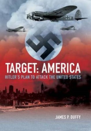 Target: America: Hitler's Plan To Attack The United States by James P Duffy