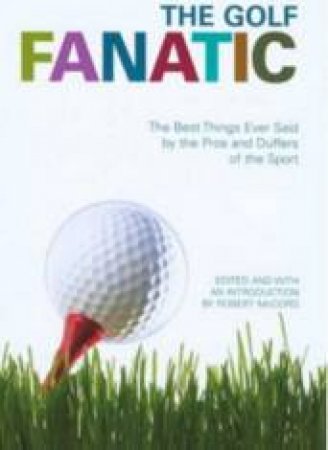 The Golf Fanatic: The Best Things Ever Said By The Pros And Duffers Of The Sport by Robert McCord