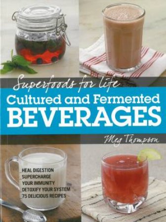 Superfoods for Life: Cultured and Fermented Beverages by Meg Thompson
