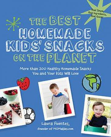 The Best Homemade Kids' Snacks On The Planet by Laura Fuentes