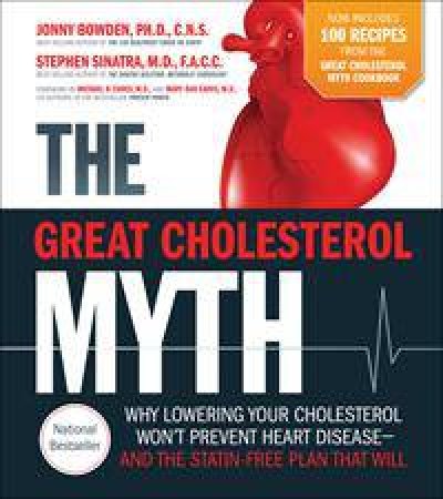 The Great Cholesterol Myth + 100 Recipes For Preventing and Reversing Heart Disease by Jonny Bowden & Stephen Sinatra & Deidre Rawlings