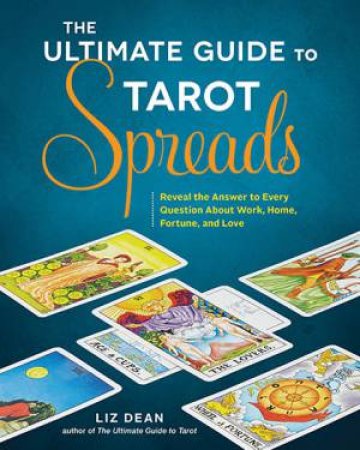 The Ultimate Guide to Tarot Spreads by Liz Dean
