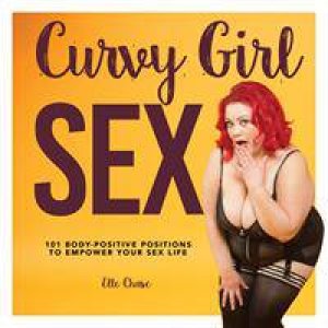 Curvy Girl Sex: 101 Body-Positive Positions To Empower Your Sex Life by Elle Chase