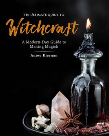The Ultimate Guide To Witchcraft by Anjou Kiernan