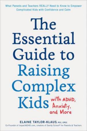 The Essential Guide to Raising Complex Kids with ADHD, Anxiety, and More by Elaine Taylor-Klaus