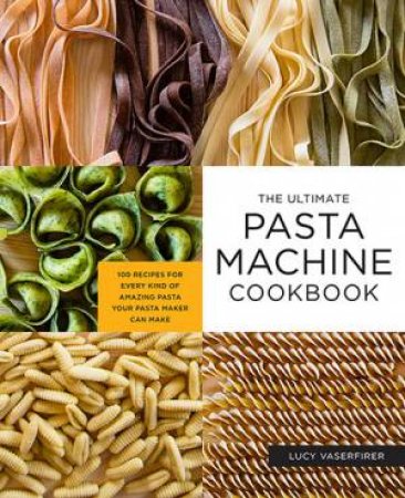 The Ultimate Pasta Machine Cookbook by Lucy Vaserfirer