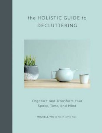 The Holistic Guide To Decluttering by Michele Vig