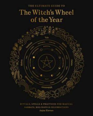 The Ultimate Guide To The Witch's Wheel Of The Year by Anjou Kiernan