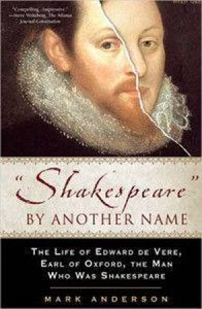 Shakespeare By Another Name: The Life Of Edward De Vere, Earl Of Oxford, The Man Who Was Shakespeare by Mark Anderson