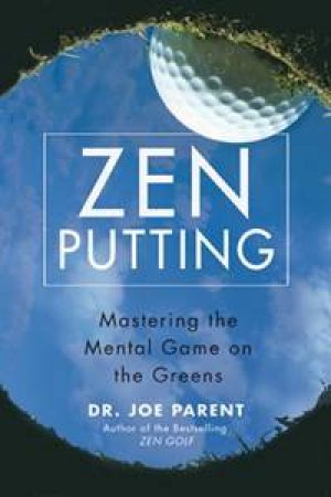 Zen Putting: Mastering The Mental Game Of The Greens by Dr Joe Parent