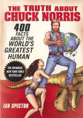 Truth About Chuck Norris: 400 Facts About the World's Greatest Human by Ian Spector