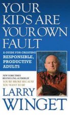 Your Kids Are Your Own Fault A Guide For Creating Responsible Productive Adults