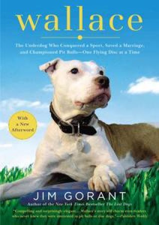 Wallace: The Underdog Who Conquered a Sport, Saved a Marriage, and  Championed Pit Bulls - One Flying Disc at a Time by Jim Gorant