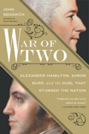 War of Two: Alexander Hamilton, Aaron Burr, and the Duel that Stunned the Nation by John Sedgwick