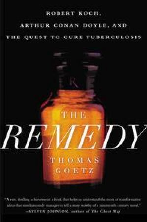 The Remedy: Robert Koch, Arthur Conan Doyle, and the Quest to Cure Tuberculosis by Thomas Goetz