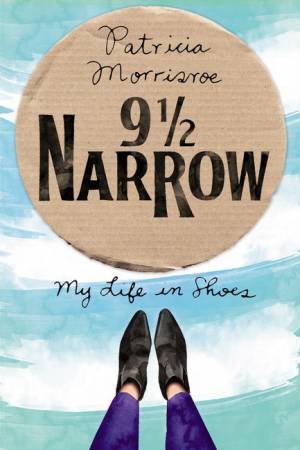 9 1/2 Narrow: My Life in Shoes by Patricia Morrisroe
