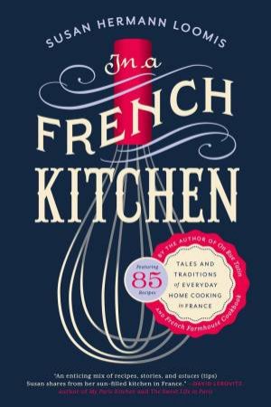 In A French Kitchen: Tales And Traditions Of Everyday Home Cooking In France by Susan Herrmann Loomis