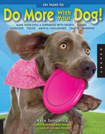 101 Ways to Do More with Your Dog by Kyra Sundance