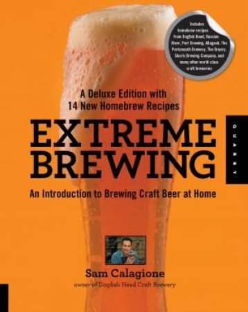 Extreme Brewing, A Deluxe Edition with 14 New Homebrew Recipes by Sam Calagione