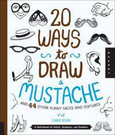 20 Ways to Draw a Mustache and 44 Other Funny Faces and Features by Cara Bean
