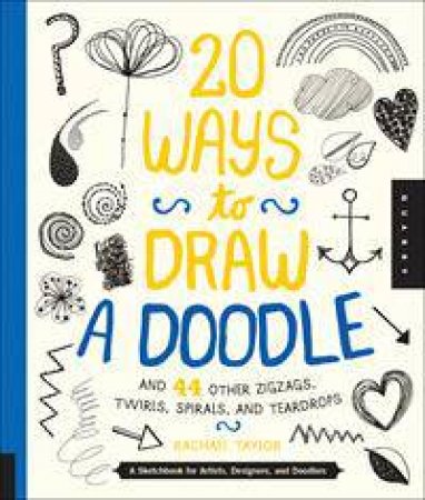 20 Ways to Draw a Doodle and 44 Other Zigzags, Twirls, Spirals, and Teardrops by Rachael Taylor