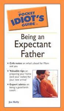 The Pocket Idiot's Guide To Being An Expectant Father by Joe Kelly