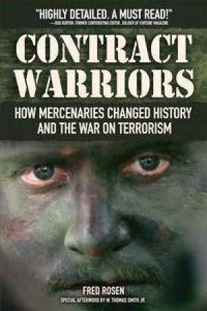 Contract Warriors: How Mercenaries Changed History And The War On Terrorism by Fred Rosen