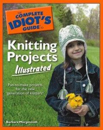 The Complete Idiot's Guide To Knitting Projects Illustrated by Barbara Morganroth