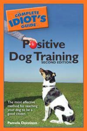 The Complete Idiot's Guide To Positive Dog Training - 2nd Ed by Pamela Dennison