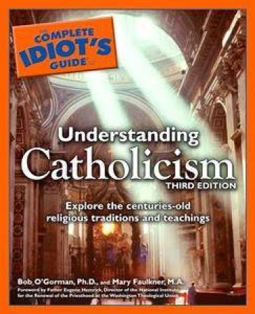 The Complete Idiot's Guide To Understanding Catholicism - 3 ed by Bob O'Gorman & Mary Faulkner